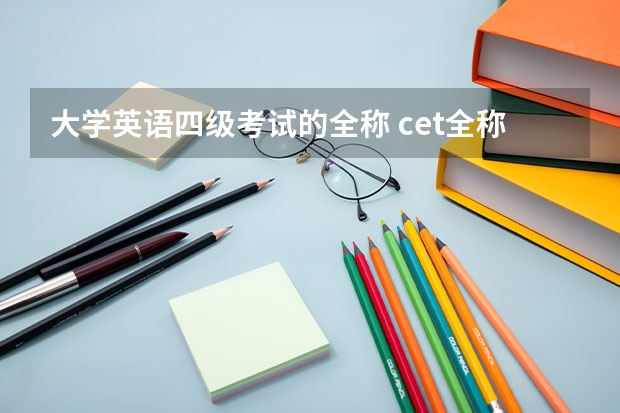 大学英语四级考试的全称 cet全称是什么