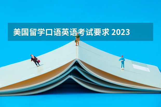 美国留学口语英语考试要求 2023年美国TOP30大学语言考试政策详细介绍