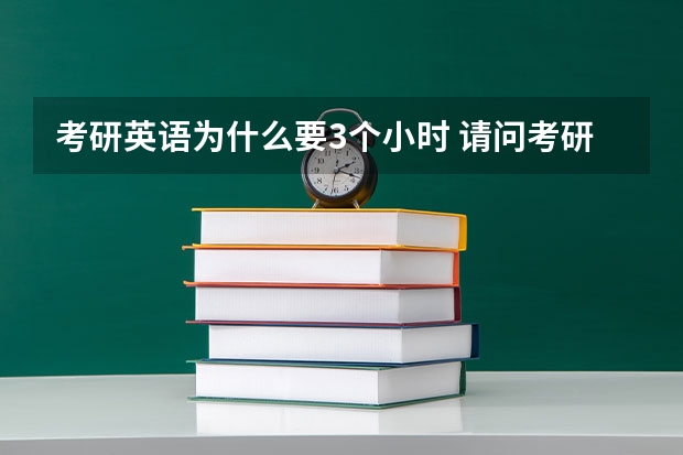 考研英语为什么要3个小时 请问考研英语考试时间如何分配