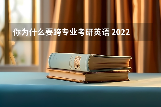 你为什么要跨专业考研英语 2022MTI考研：为什么选择跨考翻译硕士（2）？