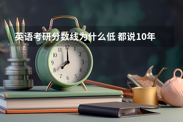 英语考研分数线为什么低 都说10年考研英语难但为什么周围的人分数都不低