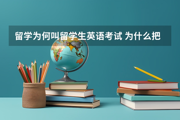 留学为何叫留学生英语考试 为什么把出国学习的人叫留学生?