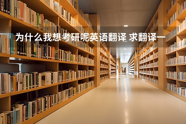 为什么我想考研呢英语翻译 求翻译一篇关于考研的想法英语作文，150词左右，越快越好！！