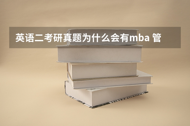 英语二考研真题为什么会有mba 管理类联考MBA的英语是考英语二？英语二是什么意思呢