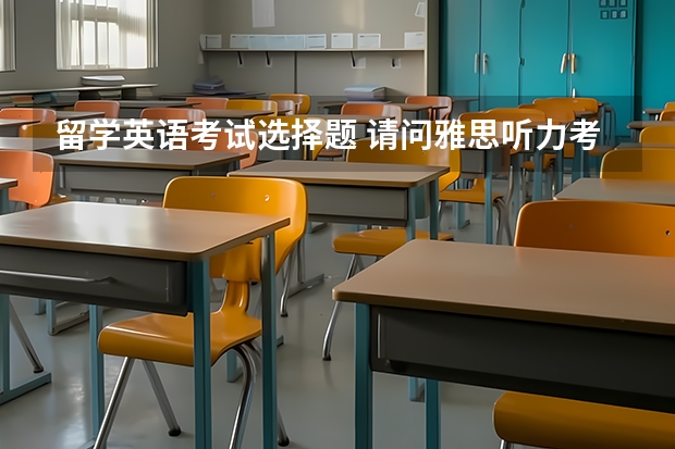 留学英语考试选择题 请问雅思听力考试题型及备考方法