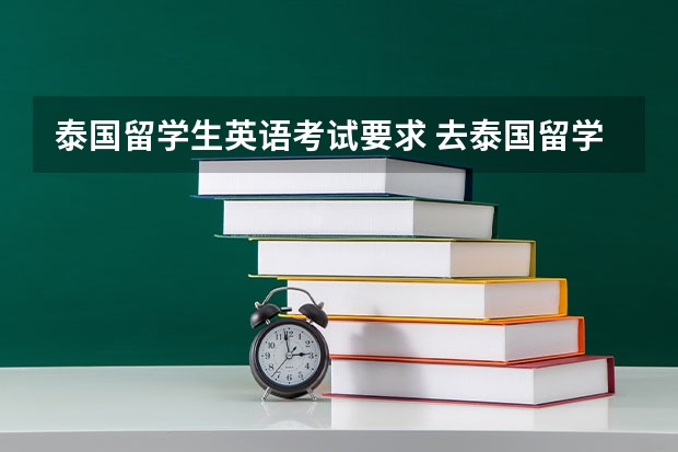 泰国留学生英语考试要求 去泰国留学的基本条件是什么