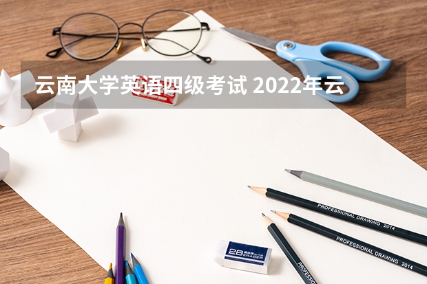 云南大学英语四级考试 2022年云南各个大学英语4级过级率