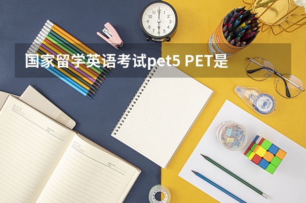 国家留学英语考试pet5 PET是什么级别的英语考试