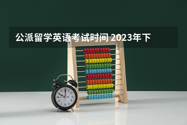 公派留学英语考试时间 2023年下半年全国英语等级考试报名时间