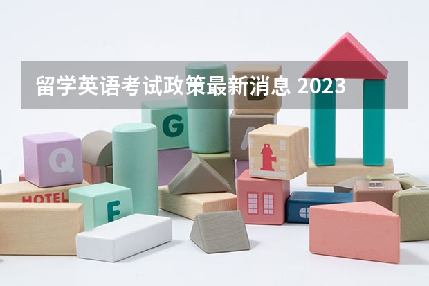 留学英语考试政策最新消息 2023年出国留学雅思考试最新安排：1-6月份雅思考试考位及时间最新汇总