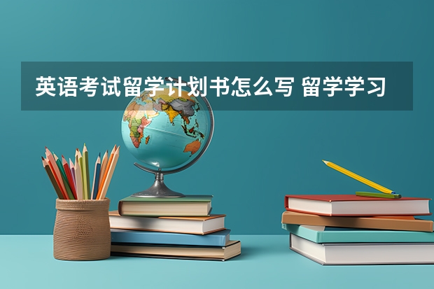 英语考试留学计划书怎么写 留学学习计划书怎么写