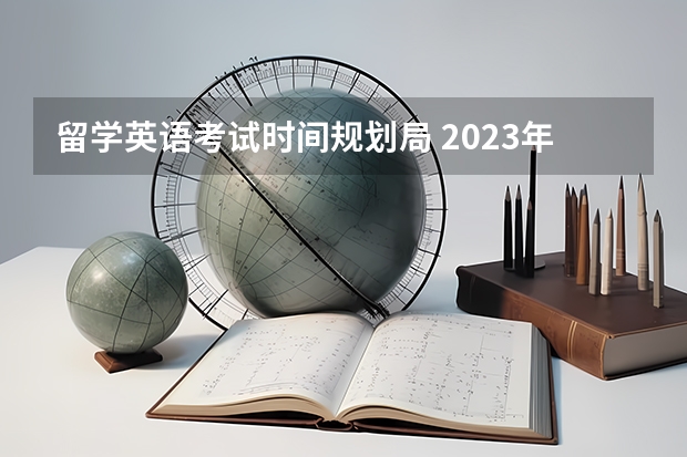 留学英语考试时间规划局 2023年4级英语考试时间