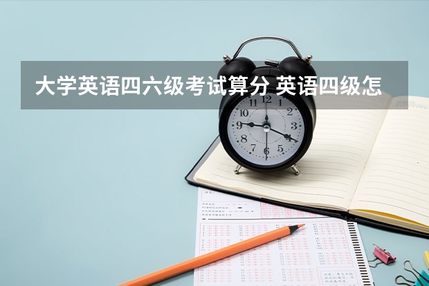 大学英语四六级考试算分 英语四级怎么算分