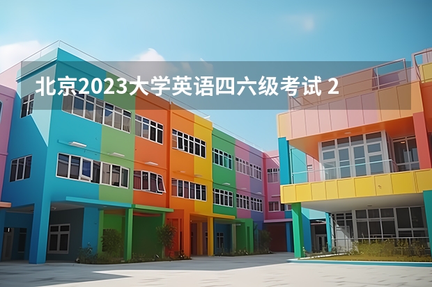 北京2023大学英语四六级考试 2023年6级考试时间下半年