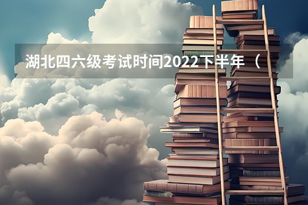 湖北四六级考试时间2022下半年（湖北四六级考试时间2023下半年）