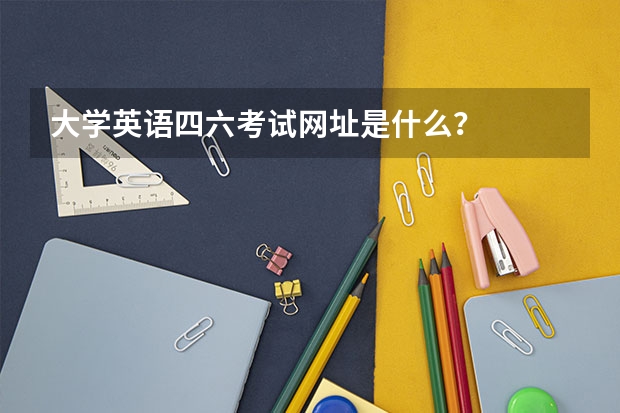 大学英语四六考试网址是什么？