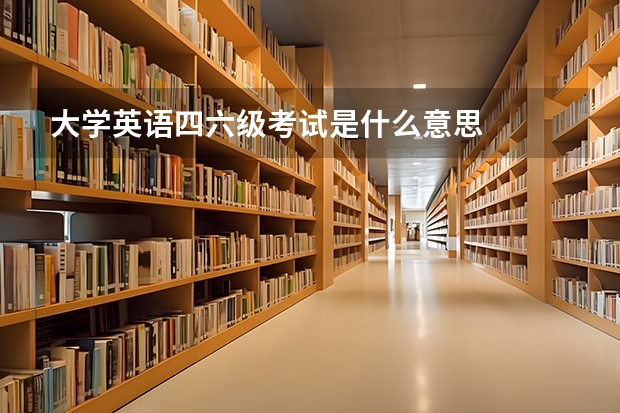 大学英语四六级考试是什么意思