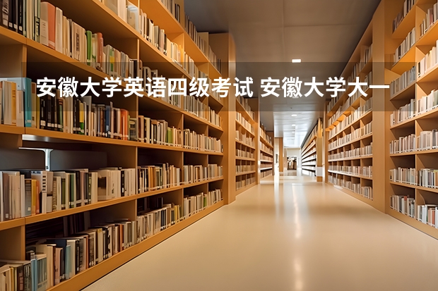 安徽大学英语四级考试 安徽大学大一可以考四六级吗