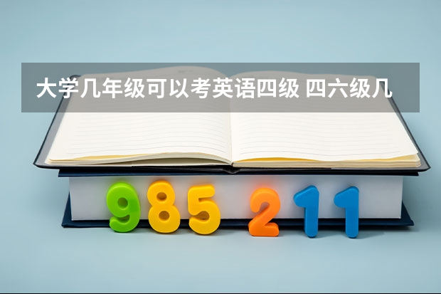 大学几年级可以考英语四级 四六级几年级考 英语四六级大学几年级考