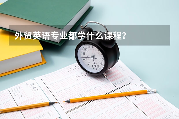 外贸英语专业都学什么课程？