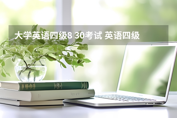 大学英语四级8 30考试 英语四级什么时候考试？