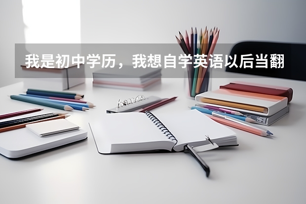 我是初中学历，我想自学英语以后当翻译我该怎么学