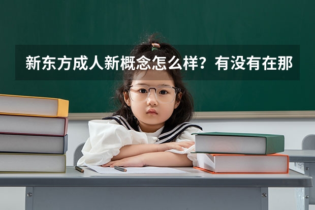 新东方成人新概念怎么样？有没有在那里学过的同学，效果怎么样？我音标不好，用从零基础开始学吗？