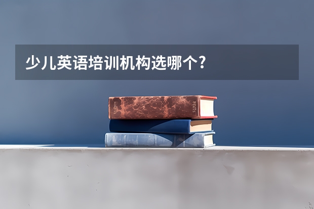 少儿英语培训机构选哪个?