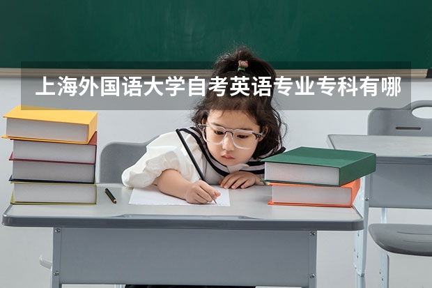 上海外国语大学自考英语专业专科有哪些课程？