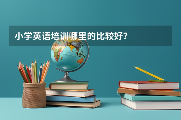 小学英语培训哪里的比较好？