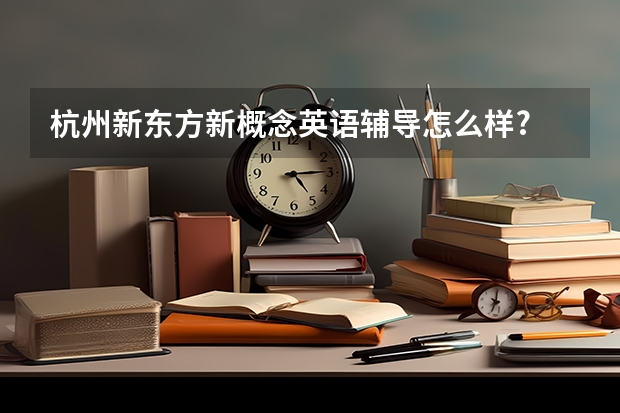 杭州新东方新概念英语辅导怎么样?