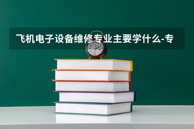 飞机电子设备维修专业主要学什么-专业课程有哪些