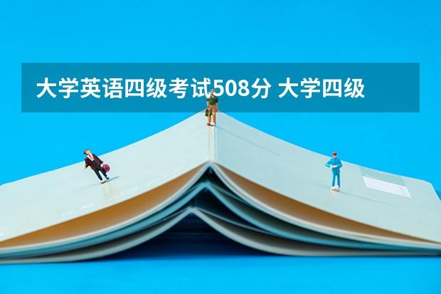 大学英语四级考试508分 大学四级英语成绩多少算高分？