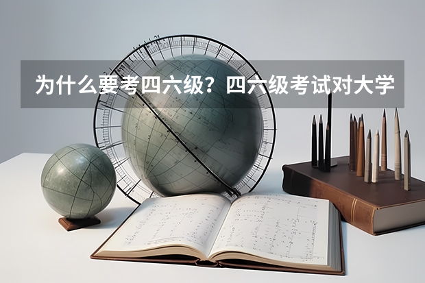 为什么要考四六级？四六级考试对大学生有什么好处？