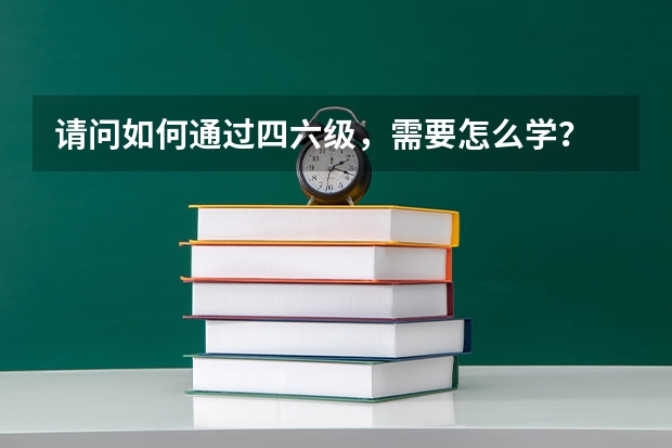 请问如何通过四六级，需要怎么学？