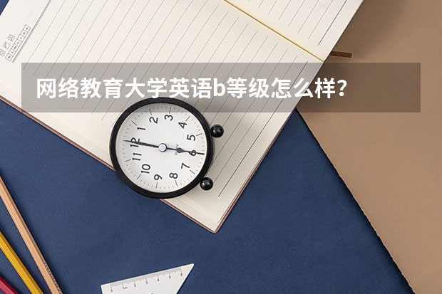 网络教育大学英语b等级怎么样？