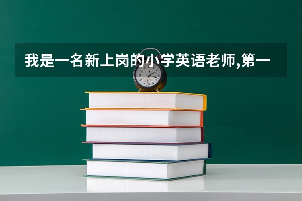 我是一名新上岗的小学英语老师,第一节课应该如何上?