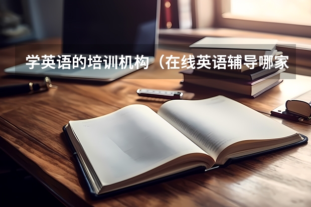 学英语的培训机构（在线英语辅导哪家好？）