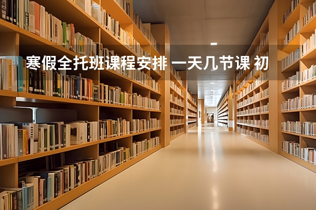 寒假全托班课程安排 一天几节课 初中补课班课程设置 小学课程表英文版