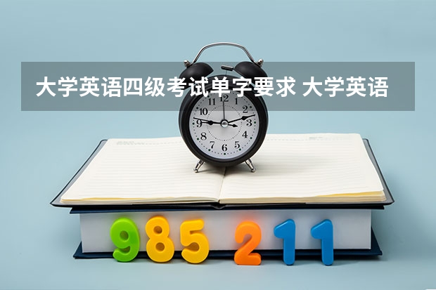 大学英语四级考试单字要求 大学英语四六级考试要求是什么