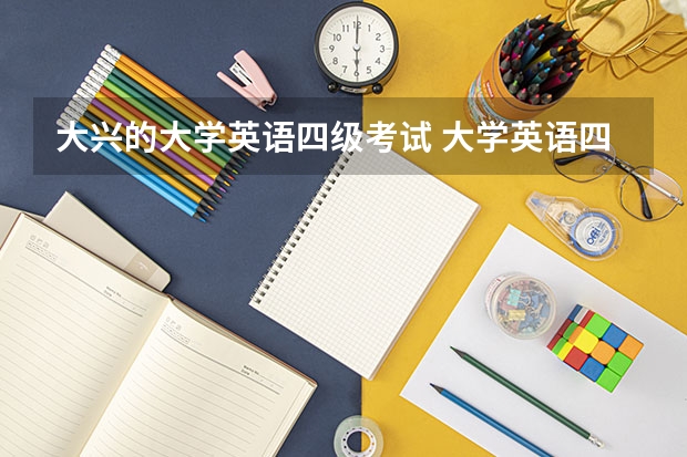 大兴的大学英语四级考试 大学英语四级几月份报考？