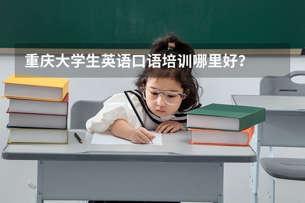 重庆大学生英语口语培训哪里好？