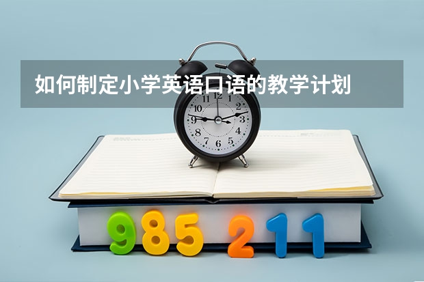 如何制定小学英语口语的教学计划