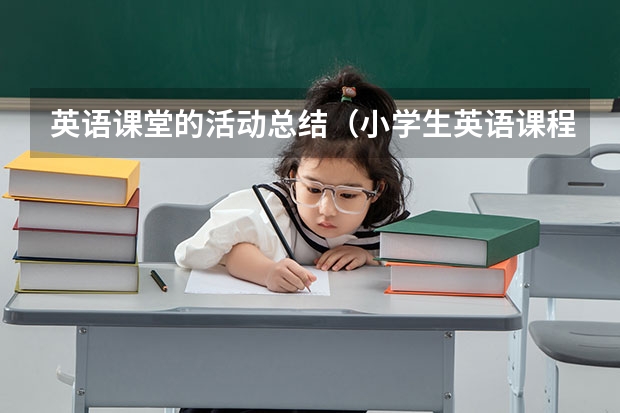 英语课堂的活动总结（小学生英语课程教育工作总结5篇）