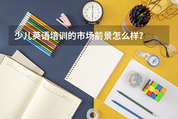 少儿英语培训的市场前景怎么样？