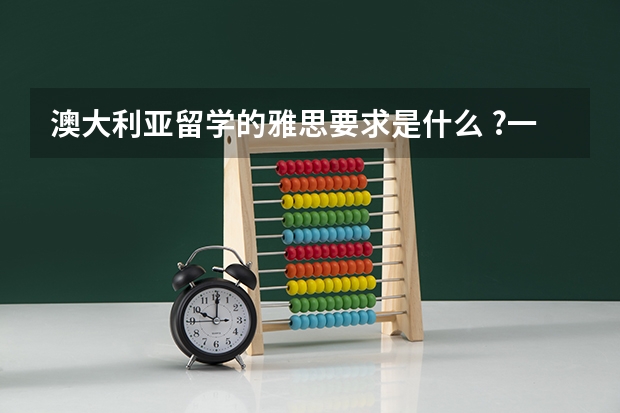 澳大利亚留学的雅思要求是什么 ?一般留学申请流程是什么，你了解吗？