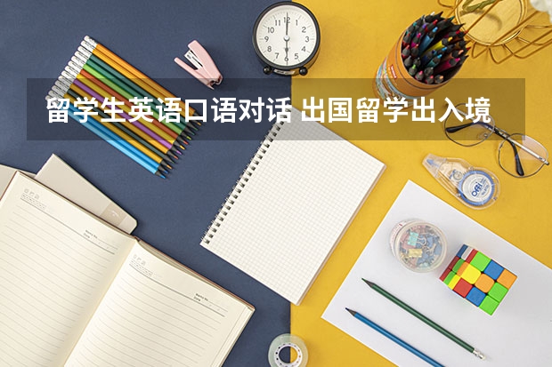 留学生英语口语对话 出国留学出入境常用英语口语