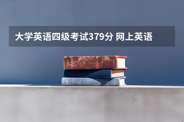 大学英语四级考试379分 网上英语四级报名时,显示成绩已经合格,但是才考了,379分怎么回事