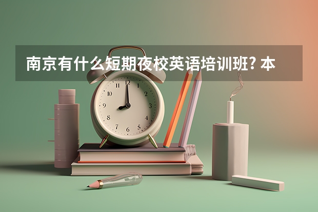 南京有什么短期夜校英语培训班? 本人白天工作没时间学习，但最近很想学学英语