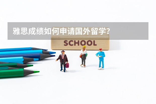 雅思成绩如何申请国外留学？